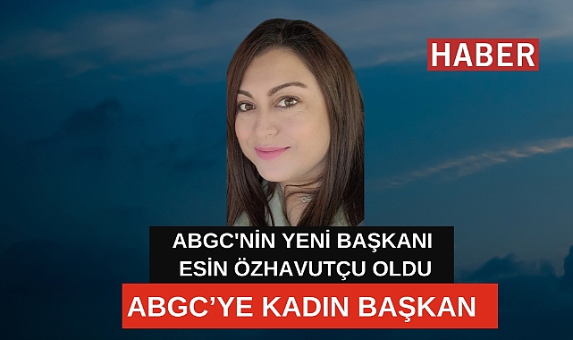 ABGC'NİN YENİ BAŞKANI ESİN ÖZHAVUTÇU OLDU
